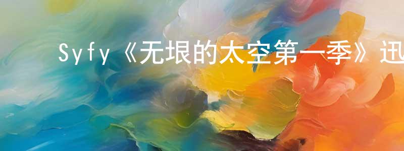 陈凯霖发布Syfy《无垠的太空第一季》迅雷下载/在线观看/百度云-魔幻/科幻-美剧天堂